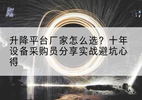 盘锦升降平台厂家-怎么选？十年设备采购员分享实战避坑心得