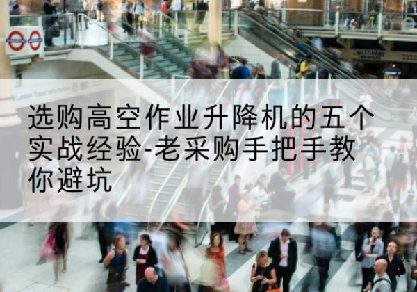 盘锦高空作业升降机厂家-选购高空作业升降机的五个实战经验-老采购手把手教你避坑