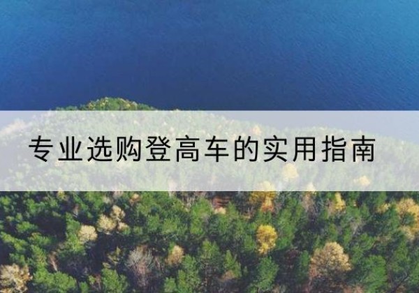 盘锦电动登高车厂家推荐-专业选购登高车的实用指南
