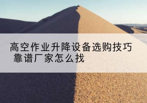 盘锦电动升降平台厂家推荐-高空作业升降设备选购技巧 靠谱厂家怎么找