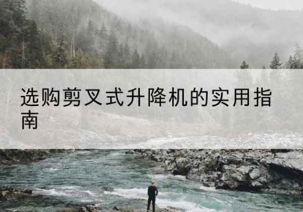 盘锦剪叉式升降机怎么选-选购剪叉式升降机的实用指南